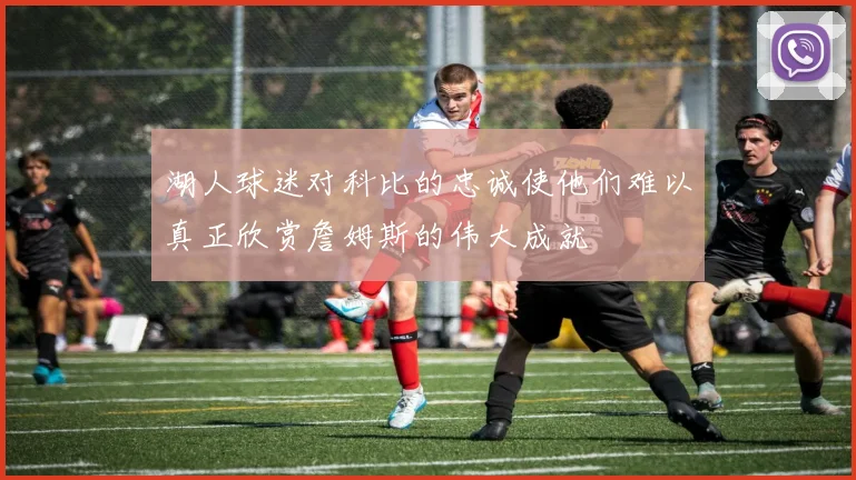 湖人球迷对科比的忠诚使他们难以真正欣赏詹姆斯的伟大成就