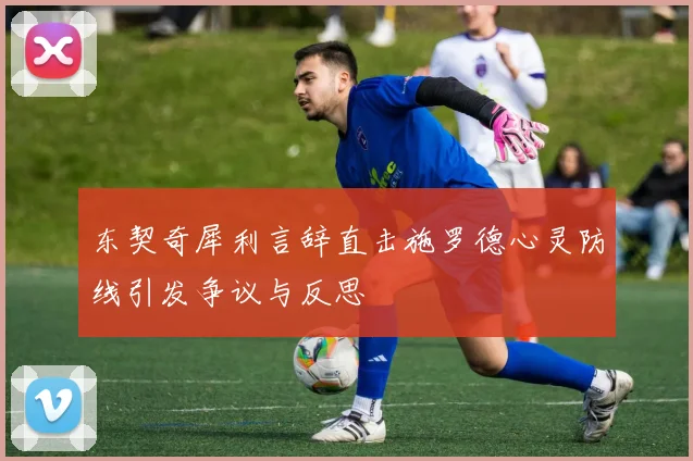 东契奇犀利言辞直击施罗德心灵防线引发争议与反思