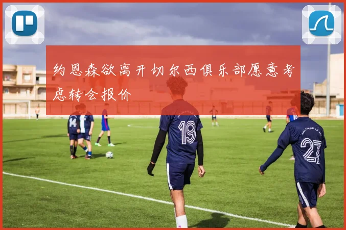 约恩森欲离开切尔西俱乐部愿意考虑转会报价