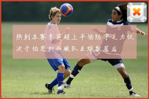 热刺本赛季英超上半场防守乏力仅次于伯恩利和狼队丢球数居后