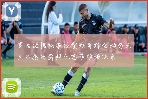 罗马诺揭秘弗拉霍维奇转会动态米兰不愿高薪拜仁巴萨频频联系
