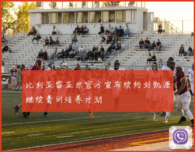 比利亚雷亚尔官方宣布续约刘凯源继续青训培养计划