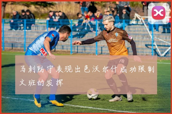 马刺防守表现出色沃尔什成功限制文班的发挥