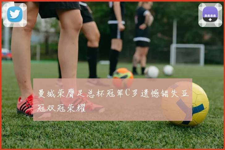 曼城荣膺足总杯冠军C罗遗憾错失亚冠双冠荣耀