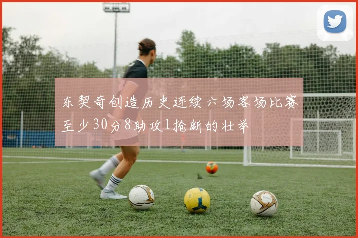 东契奇创造历史连续六场客场比赛至少30分8助攻1抢断的壮举